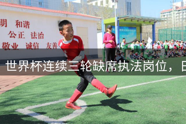 世界杯连续三轮缺席执法岗位，日本裁判面临国际化挑战