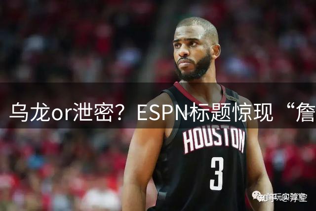 乌龙or泄密？ESPN标题惊现“詹姆斯加盟勇士” 实际内容毫不相干