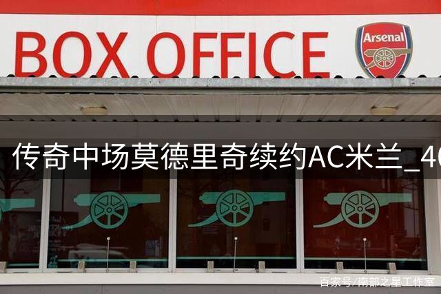 传奇中场莫德里奇续约AC米兰 40岁金球先生再战意甲