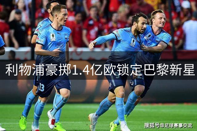 利物浦豪掷1.4亿欧锁定巴黎新星 巴尔科拉转会进入倒计时