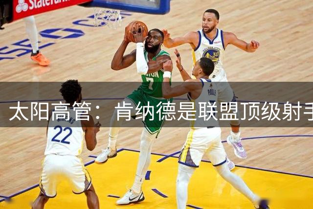 太阳高管：肯纳德是联盟顶级射手 他和小桥能让我们的阵容更完善