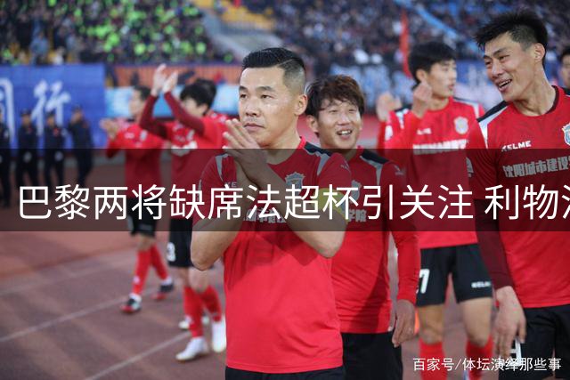 巴黎两将缺席法超杯引关注 利物浦边路引援现曙光