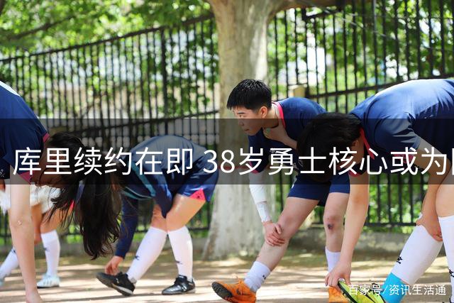 库里续约在即 38岁勇士核心或为团队牺牲薪资空间