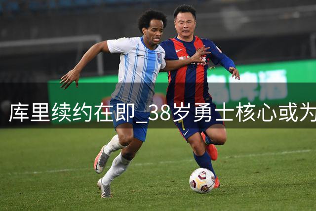 库里续约在即 38岁勇士核心或为团队牺牲薪资空间