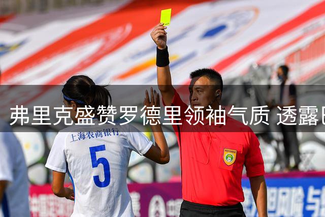 弗里克盛赞罗德里领袖气质 透露巴萨正寻锋线强援