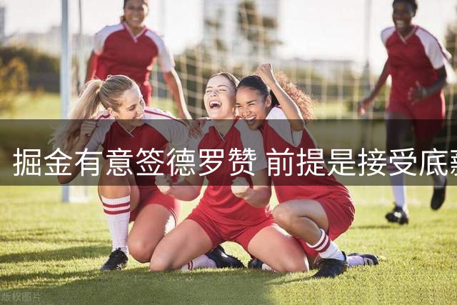 掘金有意签德罗赞 前提是接受底薪报价