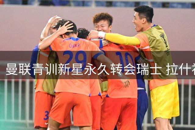 曼联青训新星永久转会瑞士 拉什福德留队悬念终结