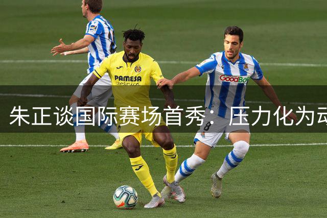 朱正谈国际赛场首秀：压力化为动力 立志冲击NBA