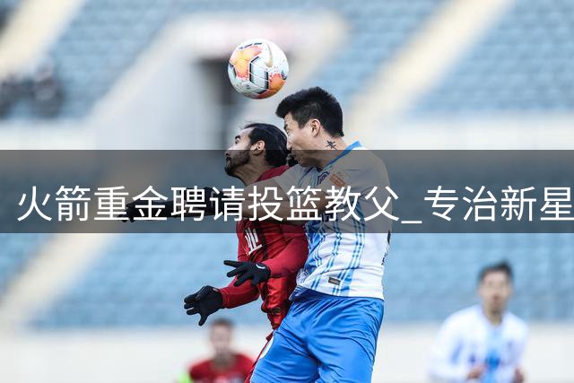 火箭重金聘请投篮教父 专治新星阿门投射顽疾