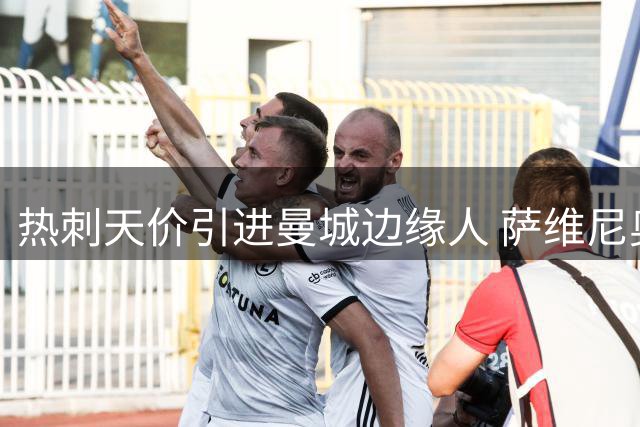 热刺天价引进曼城边缘人 萨维尼奥转会引发豪赌质疑