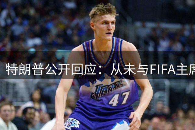 特朗普公开回应：从未与FIFA主席商议赛事运营股权转让事宜