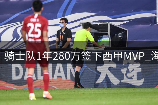 骑士队1年280万签下西甲MVP 海佐尼亚将搭档哈登冲击总冠军