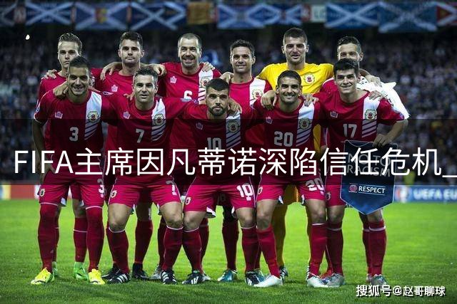 FIFA主席因凡蒂诺深陷信任危机 国际足联改革迫在眉睫