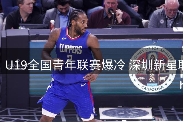 U19全国青年联赛爆冷 深圳新星耿鹏酌率队22分大胜天津